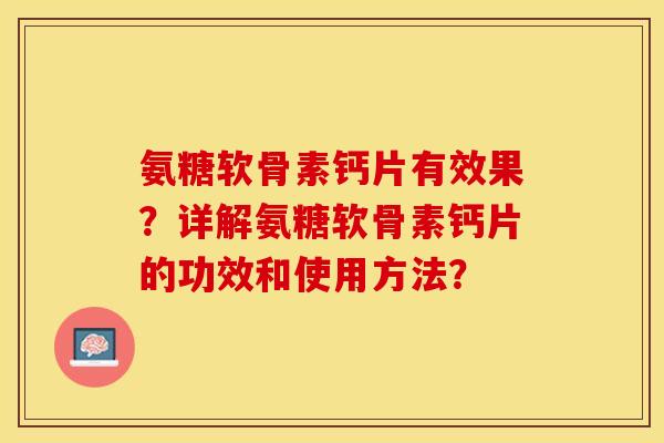 氨糖软骨素钙片有效果？详解氨糖软骨素钙片的功效和使用方法？