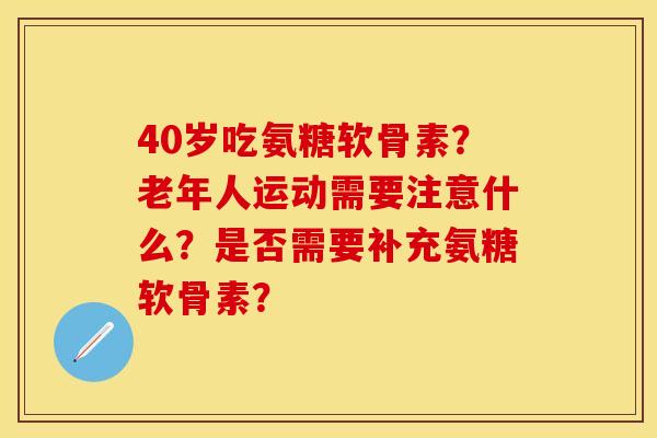 40岁吃氨糖软骨素？老年人运动需要注意什么？是否需要补充氨糖软骨素？