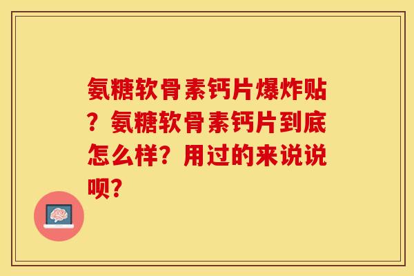 氨糖软骨素钙片爆炸贴？氨糖软骨素钙片到底怎么样？用过的来说说呗？