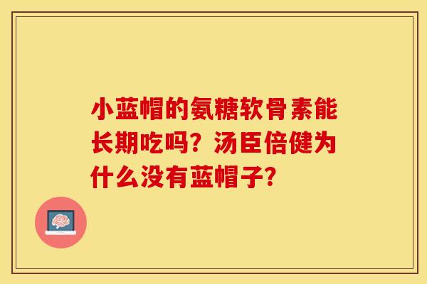小蓝帽的氨糖软骨素能长期吃吗？汤臣倍健为什么没有蓝帽子？
