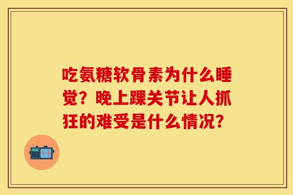 吃氨糖软骨素为什么睡觉？晚上踝关节让人抓狂的难受是什么情况？