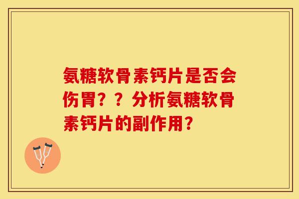 氨糖软骨素钙片是否会伤胃？？分析氨糖软骨素钙片的副作用？-第1张图片-关节保镖