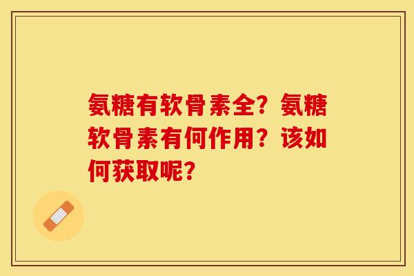 氨糖有软骨素全？氨糖软骨素有何作用？该如何获取呢？