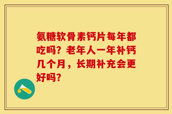 氨糖软骨素钙片每年都吃吗？老年人一年补钙几个月，长期补充会更好吗？