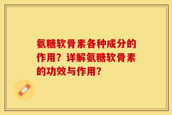 氨糖软骨素各种成分的作用？详解氨糖软骨素的功效与作用？-第1张图片-关节保镖