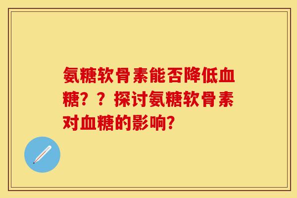 氨糖软骨素能否降低血糖？？探讨氨糖软骨素对血糖的影响？
