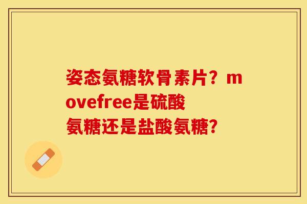姿态氨糖软骨素片？movefree是硫酸氨糖还是盐酸氨糖？