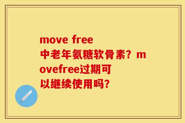 move free 中老年氨糖软骨素？movefree过期可以继续使用吗？