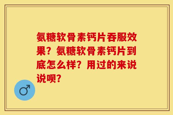 氨糖软骨素钙片吞服效果？氨糖软骨素钙片到底怎么样？用过的来说说呗？