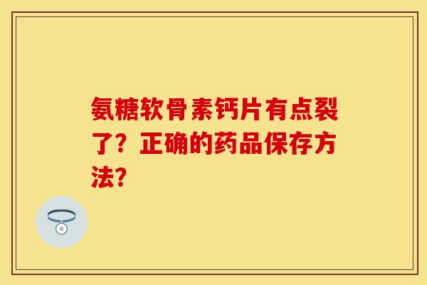 氨糖软骨素钙片有点裂了？正确的药品保存方法？