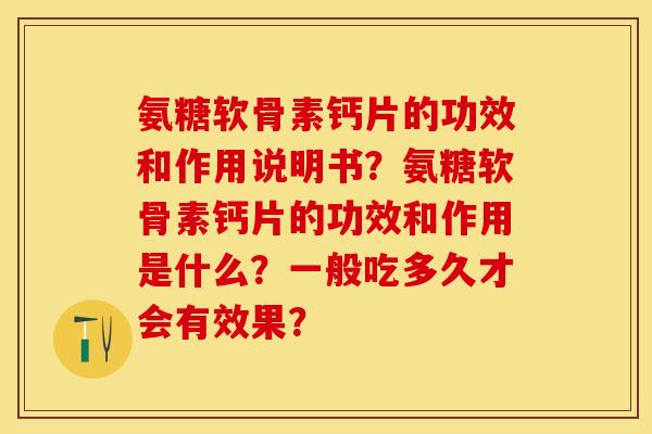 氨糖软骨素钙片的功效和作用说明书？氨糖软骨素钙片的功效和作用是什么？一般吃多久才会有效果？