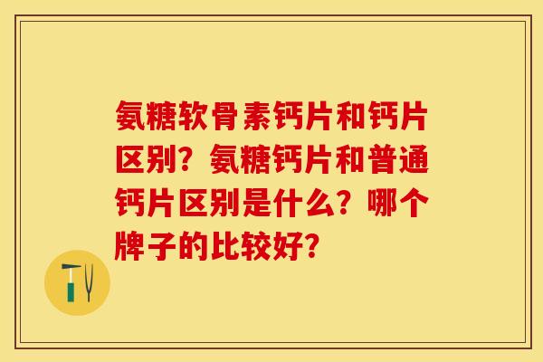 氨糖软骨素钙片和钙片区别？氨糖钙片和普通钙片区别是什么？哪个牌子的比较好？