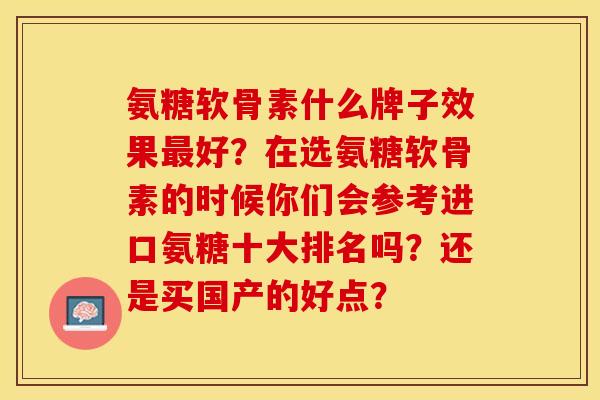 氨糖软骨素什么牌子效果最好？在选氨糖软骨素的时候你们会参考进口氨糖十大排名吗？还是买国产的好点？