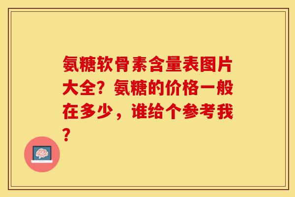 氨糖软骨素含量表图片大全？氨糖的价格一般在多少，谁给个参考我？