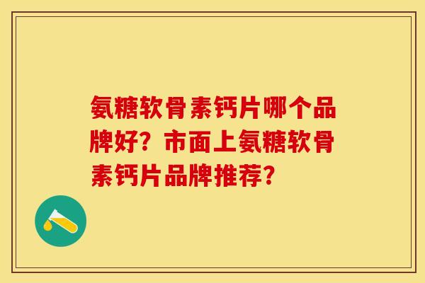 氨糖软骨素钙片哪个品牌好？市面上氨糖软骨素钙片品牌推荐？