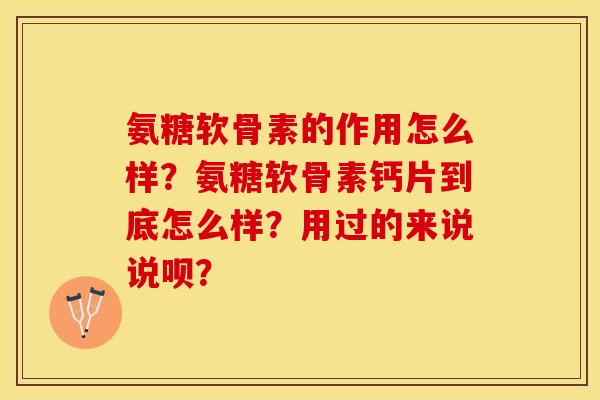 氨糖软骨素的作用怎么样？氨糖软骨素钙片到底怎么样？用过的来说说呗？