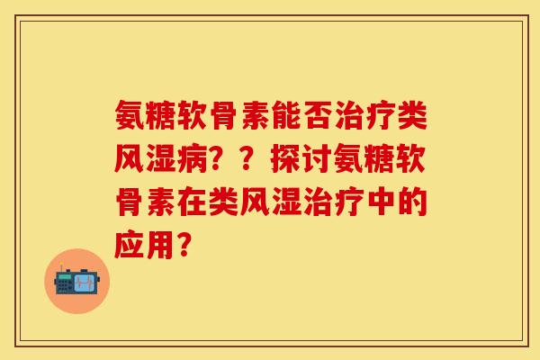 氨糖软骨素能否治疗类风湿病？？探讨氨糖软骨素在类风湿治疗中的应用？