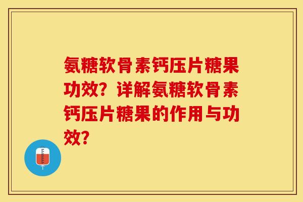 氨糖软骨素钙压片糖果功效？详解氨糖软骨素钙压片糖果的作用与功效？
