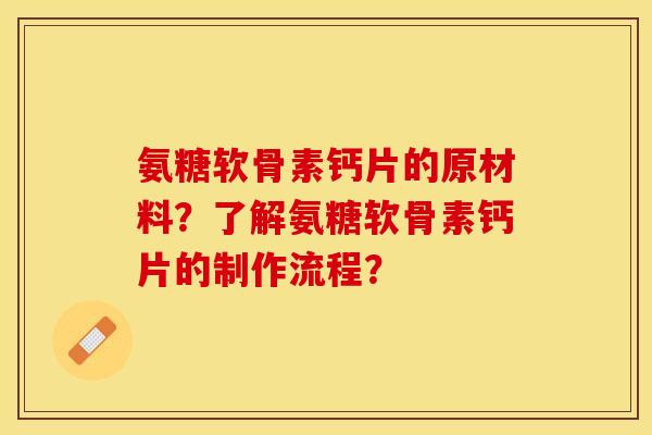 氨糖软骨素钙片的原材料？了解氨糖软骨素钙片的制作流程？