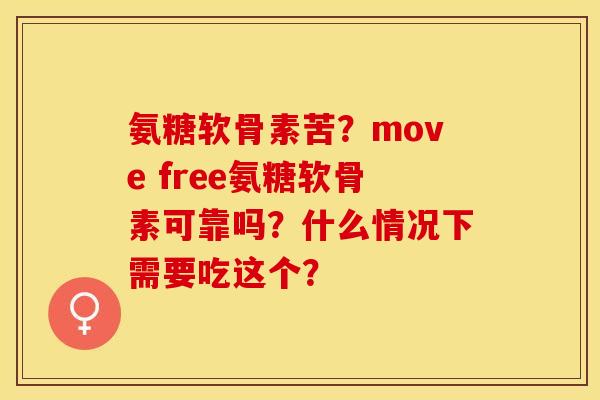 氨糖软骨素苦？move free氨糖软骨素可靠吗？什么情况下需要吃这个？