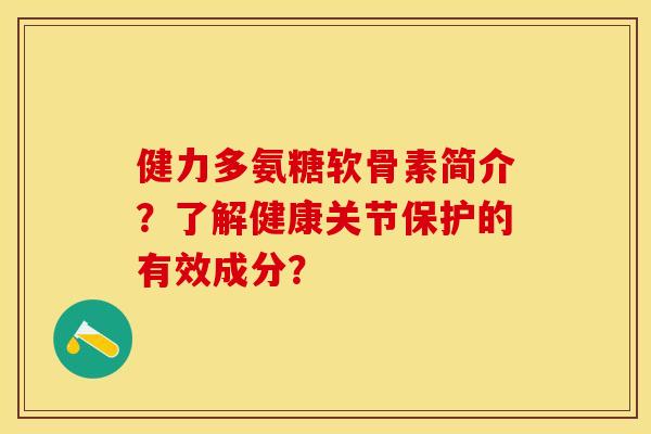 健力多氨糖软骨素简介？了解健康关节保护的有效成分？