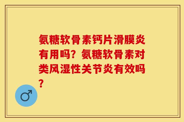氨糖软骨素钙片滑膜炎有用吗？氨糖软骨素对类风湿性关节炎有效吗？