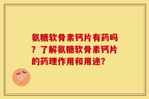 氨糖软骨素钙片有药吗？了解氨糖软骨素钙片的药理作用和用途？