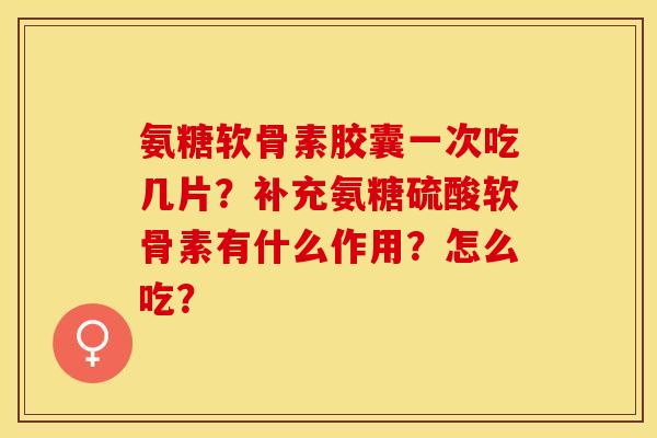 氨糖软骨素胶囊一次吃几片？补充氨糖硫酸软骨素有什么作用？怎么吃？