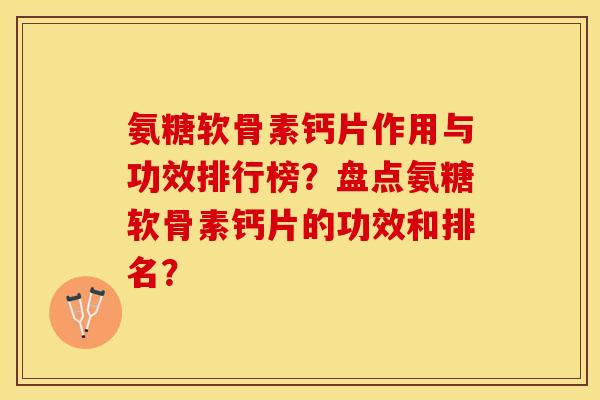 氨糖软骨素钙片作用与功效排行榜？盘点氨糖软骨素钙片的功效和排名？