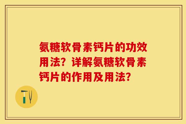 氨糖软骨素钙片的功效用法？详解氨糖软骨素钙片的作用及用法？