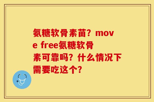 氨糖软骨素苗？move free氨糖软骨素可靠吗？什么情况下需要吃这个？