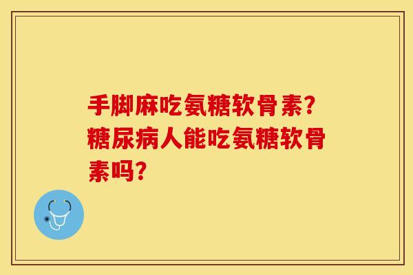 手脚麻吃氨糖软骨素？糖尿病人能吃氨糖软骨素吗？