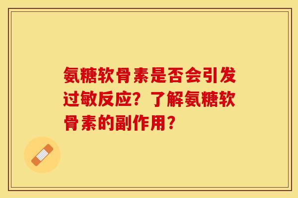 氨糖软骨素是否会引发过敏反应？了解氨糖软骨素的副作用？