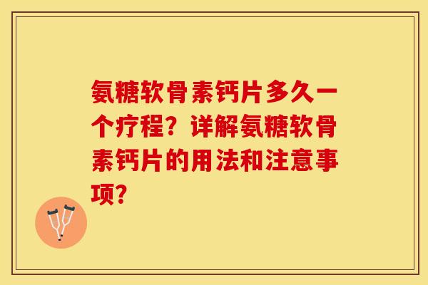 氨糖软骨素钙片多久一个疗程?详解氨糖软骨素钙片的用法和注意事项?-第1张图片-关节保镖 氨糖软骨素钙片多久一个疗程?详解氨糖软骨素钙片的用法和注意事项?-第1张图片-关节保镖