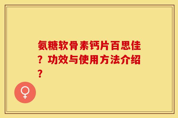 氨糖软骨素钙片百思佳？功效与使用方法介绍？