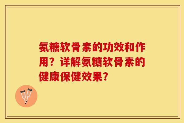 氨糖软骨素的功效和作用？详解氨糖软骨素的健康保健效果？