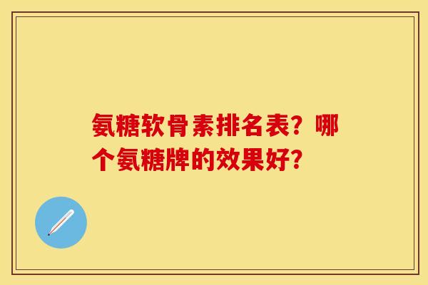 氨糖软骨素排名表？哪个氨糖牌的效果好？