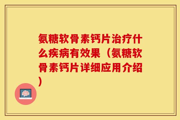 氨糖软骨素钙片治疗什么疾病有效果（氨糖软骨素钙片详细应用介绍）