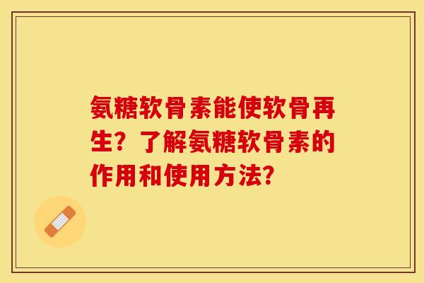 氨糖软骨素能使软骨再生？了解氨糖软骨素的作用和使用方法？