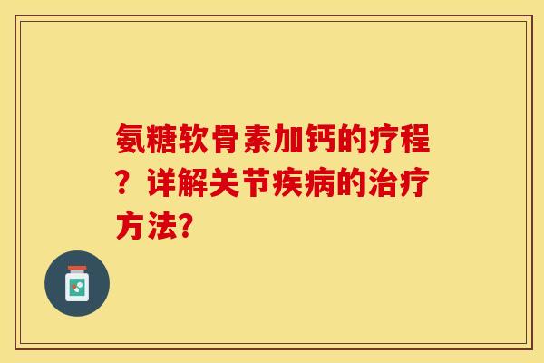 氨糖软骨素加钙的疗程？详解关节疾病的治疗方法？