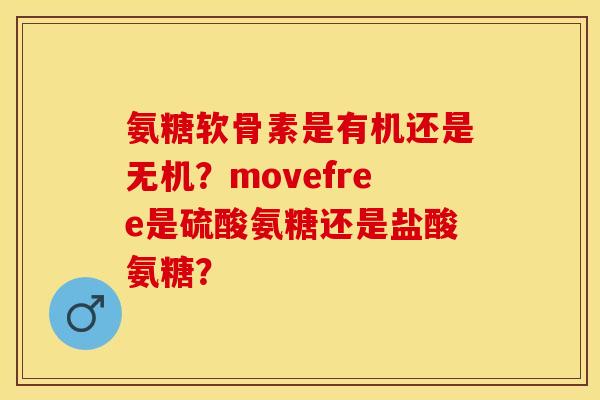 氨糖软骨素是有机还是无机？movefree是硫酸氨糖还是盐酸氨糖？