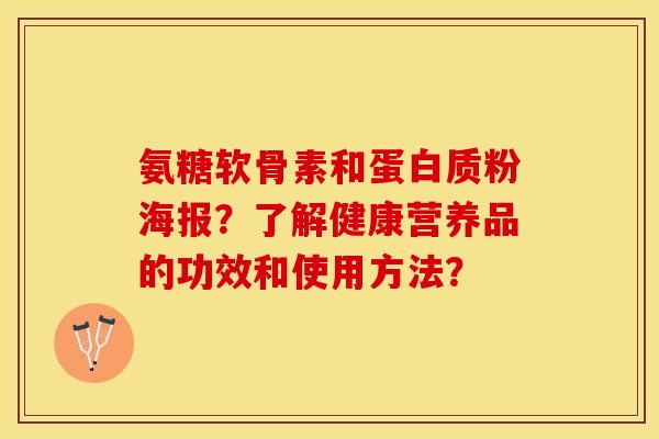 氨糖软骨素和蛋白质粉海报？了解健康营养品的功效和使用方法？