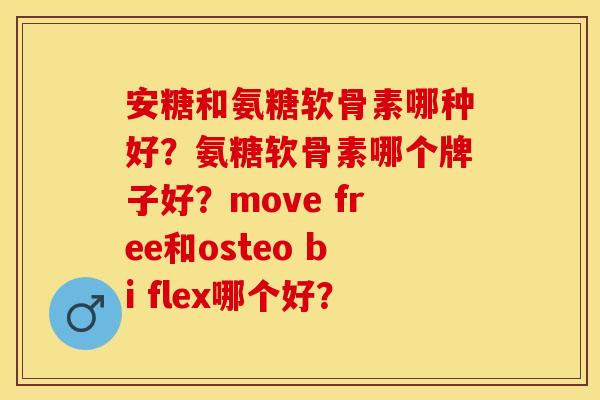 安糖和氨糖软骨素哪种好？氨糖软骨素哪个牌子好？move free和osteo bi flex哪个好？