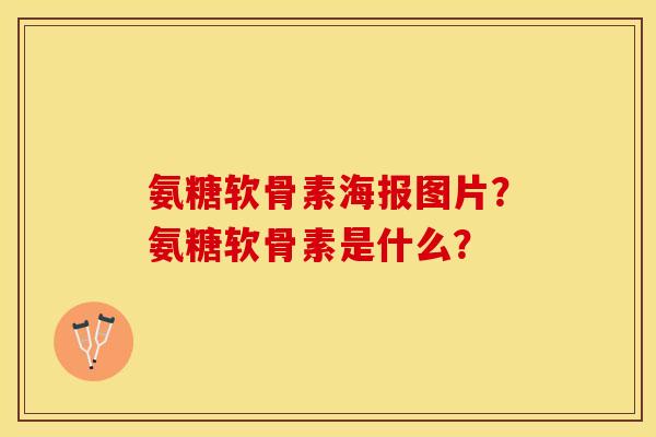 氨糖软骨素海报图片？氨糖软骨素是什么？
