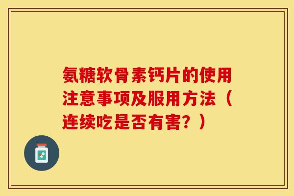 氨糖软骨素钙片的使用注意事项及服用方法（连续吃是否有害？）