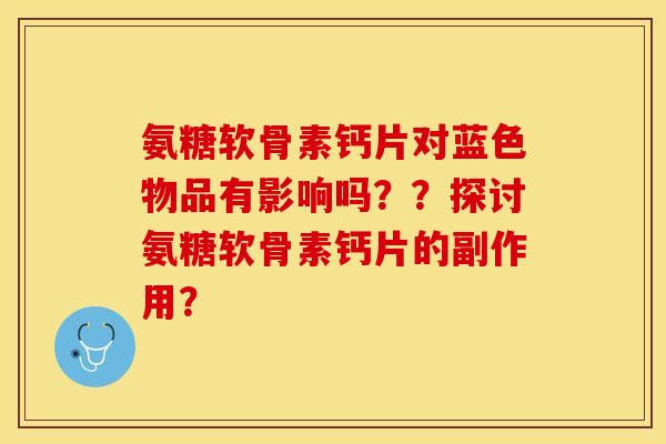 氨糖软骨素钙片对蓝色物品有影响吗？？探讨氨糖软骨素钙片的副作用？