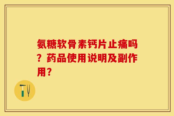 氨糖软骨素钙片止痛吗?药品使用说明及副作用?-第1张图片-关节保镖 氨糖软骨素钙片止痛吗?药品使用说明及副作用?-第1张图片-关节保镖