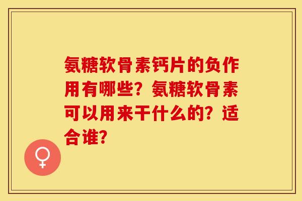 氨糖软骨素钙片的负作用有哪些？氨糖软骨素可以用来干什么的？适合谁？
