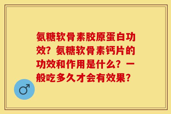 氨糖软骨素胶原蛋白功效？氨糖软骨素钙片的功效和作用是什么？一般吃多久才会有效果？