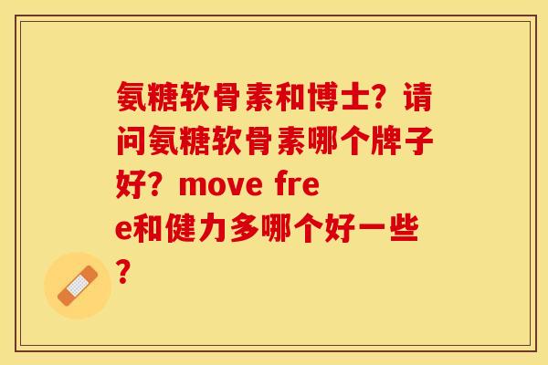 氨糖软骨素和博士？请问氨糖软骨素哪个牌子好？move free和健力多哪个好一些？